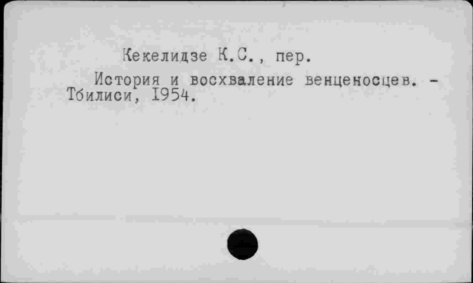 ﻿Кекелидзе К.С., пер.
История и восхваление венценосцев. Тбилиси, 1954.